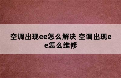 空调出现ee怎么解决 空调出现ee怎么维修